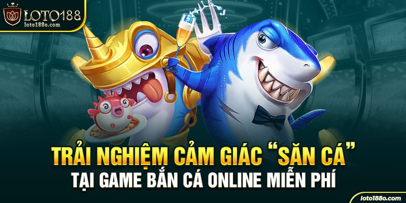 Trải nghiệm cảm giác "săn cá" tại game bắn cá online miễn phí